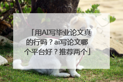 用AI写毕业论文真的行吗？ai写论文哪个平台好？推荐两个