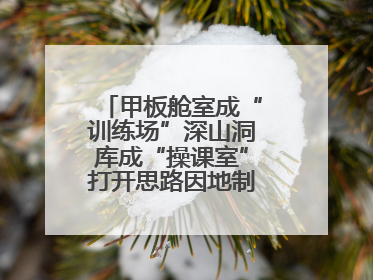 甲板舱室成“训练场”深山洞库成“操课室”打开思路因地制宜灵活施训