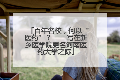 百年名校，何以“医药”？——写在新乡医学院更名河南医药大学之际