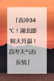 直冲34℃！湖北即将大升温！高考天气有反转