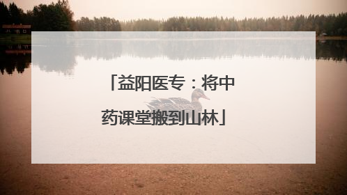 益阳医专：将中药课堂搬到山林