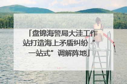 盘锦海警局大洼工作站打造海上矛盾纠纷“一站式”调解阵地