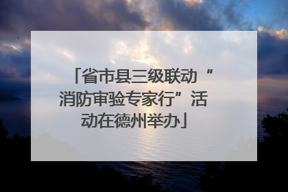 省市县三级联动“消防审验专家行”活动在德州举办