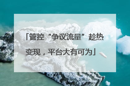 管控“争议流量”趁热变现，平台大有可为