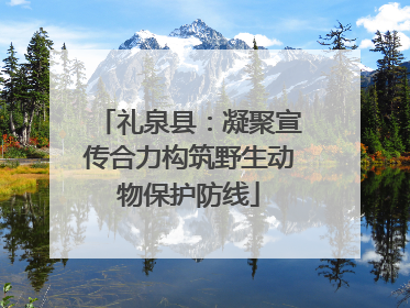 礼泉县：凝聚宣传合力构筑野生动物保护防线