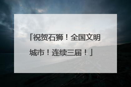 祝贺石狮！全国文明城市！连续三届！