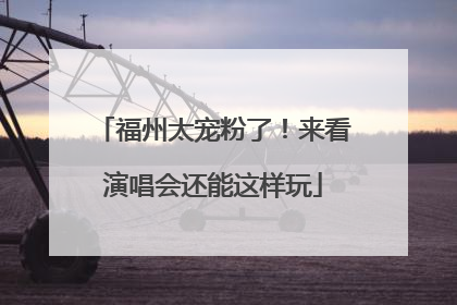 福州太宠粉了！来看演唱会还能这样玩