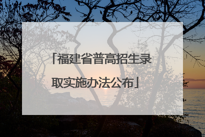 福建省普高招生录取实施办法公布