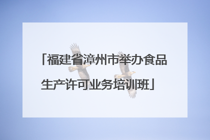 福建省漳州市举办食品生产许可业务培训班