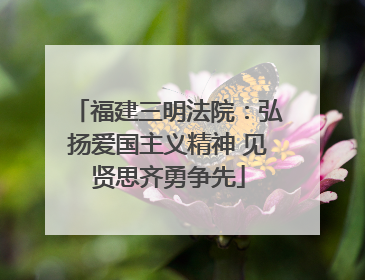 福建三明法院：弘扬爱国主义精神 见贤思齐勇争先