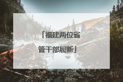 福建两位省管干部履新