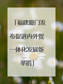 福建厦门发布促进内外贸一体化发展新举措