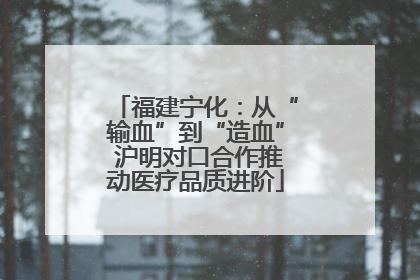 福建宁化：从“输血”到“造血” 沪明对口合作推动医疗品质进阶