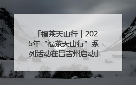 福茶天山行｜2025年“福茶天山行”系列活动在昌吉州启动