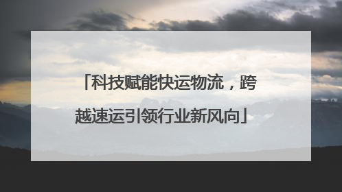 科技赋能快运物流，跨越速运引领行业新风向