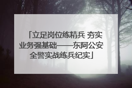 立足岗位练精兵 夯实业务强基础——东阿公安全警实战练兵纪实