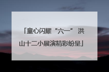 童心闪耀“六一” 洪山十二小展演精彩纷呈