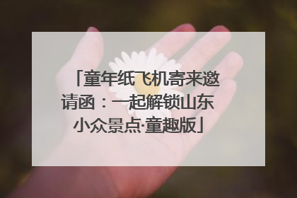 童年纸飞机寄来邀请函：一起解锁山东小众景点·童趣版