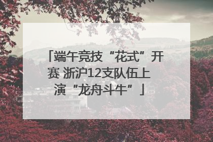 端午竞技“花式”开赛 浙沪12支队伍上演“龙舟斗牛”