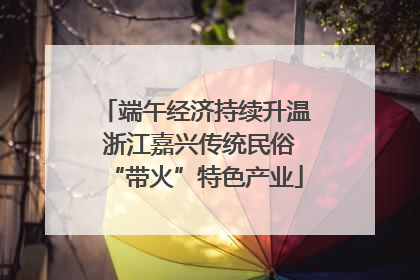 端午经济持续升温 浙江嘉兴传统民俗“带火”特色产业
