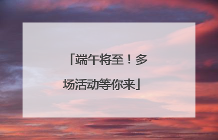 端午将至！多场活动等你来