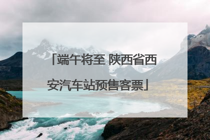 端午将至 陕西省西安汽车站预售客票