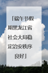 端午节假期黑龙江省社会大局稳定治安秩序良好