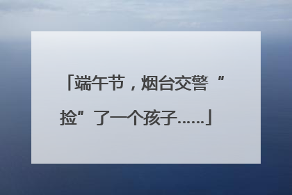 端午节，烟台交警“捡”了一个孩子……