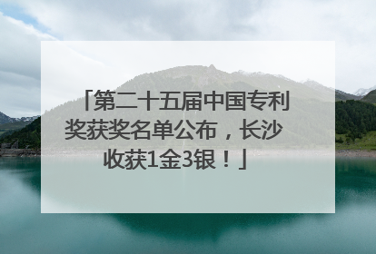 第二十五届中国专利奖获奖名单公布，长沙收获1金3银！