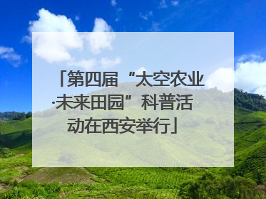第四届“太空农业·未来田园”科普活动在西安举行