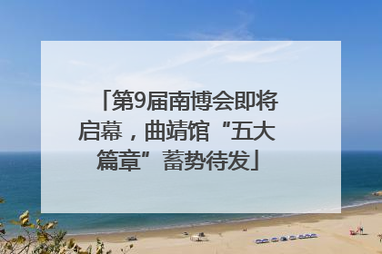 第9届南博会即将启幕，曲靖馆“五大篇章”蓄势待发