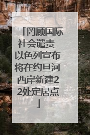 罔顾国际社会谴责 以色列宣布将在约旦河西岸新建22处定居点