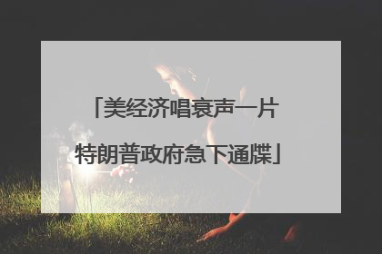 美经济唱衰声一片 特朗普政府急下通牒