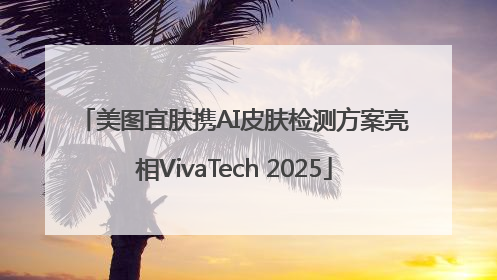 美图宜肤携AI皮肤检测方案亮相VivaTech 2025