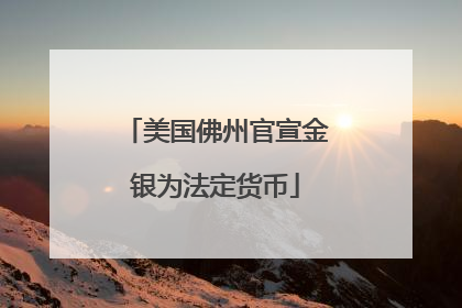 美国佛州官宣金银为法定货币