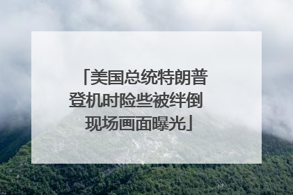 美国总统特朗普登机时险些被绊倒 现场画面曝光