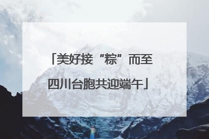 美好接“粽”而至 四川台胞共迎端午