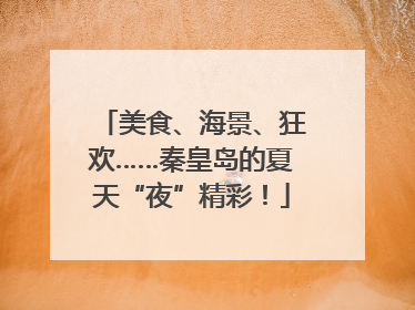 美食、海景、狂欢……秦皇岛的夏天“夜”精彩！