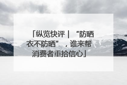 纵览快评｜“防晒衣不防晒”，谁来帮消费者重拾信心
