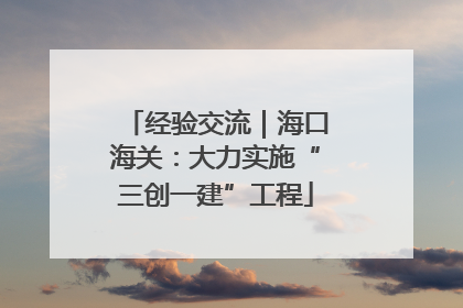 经验交流｜海口海关：大力实施“三创一建”工程