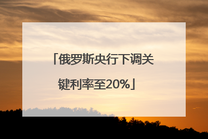 俄罗斯央行下调关键利率至20%