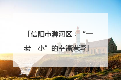 信阳市浉河区：“一老一小”的幸福港湾