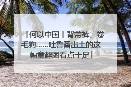 何以中国丨背带裤、卷毛狗……吐鲁番出土的这幅童趣图看点十足