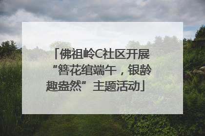 佛祖岭C社区开展“簪花绾端午，银龄趣盎然”主题活动
