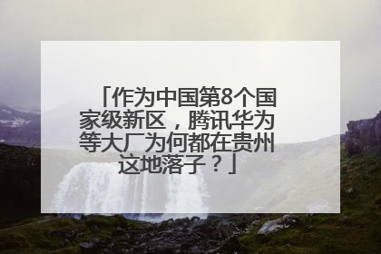 作为中国第8个国家级新区，腾讯华为等大厂为何都在贵州这地落子？