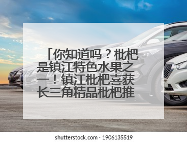 你知道吗？枇杷是镇江特色水果之一！镇江枇杷喜获长三角精品枇杷推选金奖