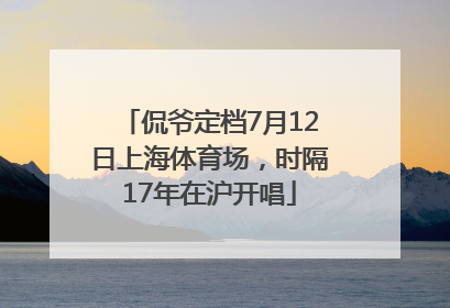 侃爷定档7月12日上海体育场，时隔17年在沪开唱