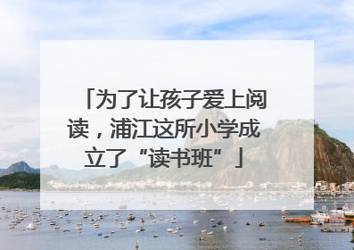 为了让孩子爱上阅读，浦江这所小学成立了“读书班”