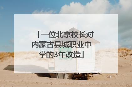 一位北京校长对内蒙古县城职业中学的3年改造