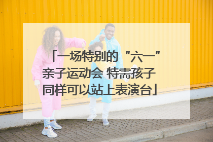 一场特别的“六一”亲子运动会 特需孩子同样可以站上表演台